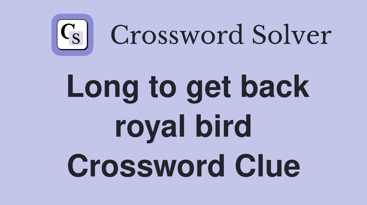 Long to get back royal bird Crossword Clue