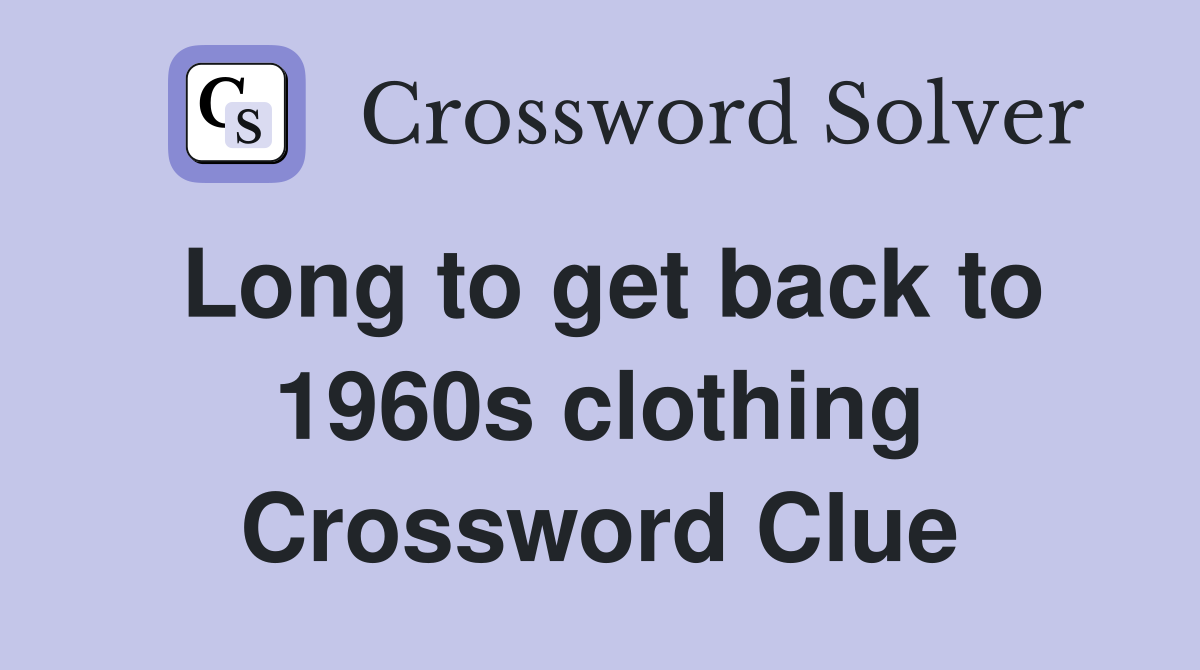 Long to get back to 1960s clothing Crossword Clue