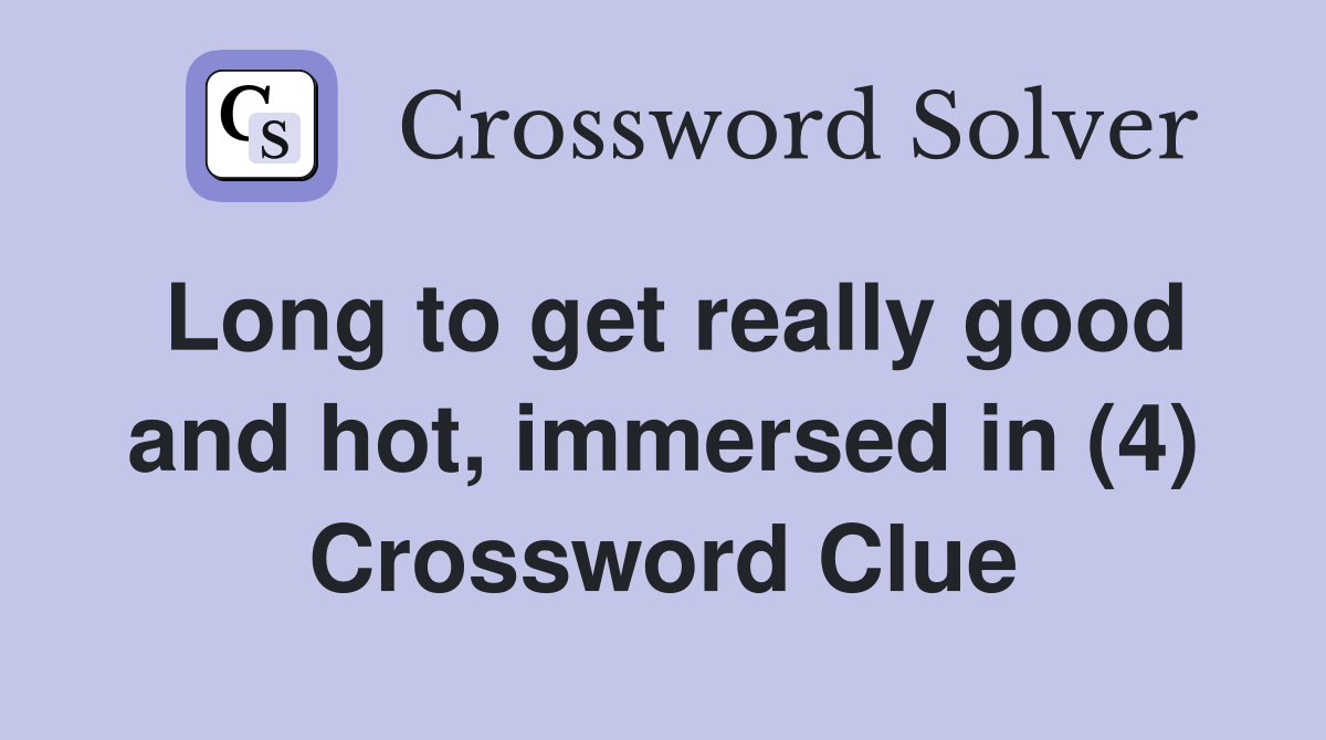 Long to get really good and hot, immersed in (4) Crossword Clue