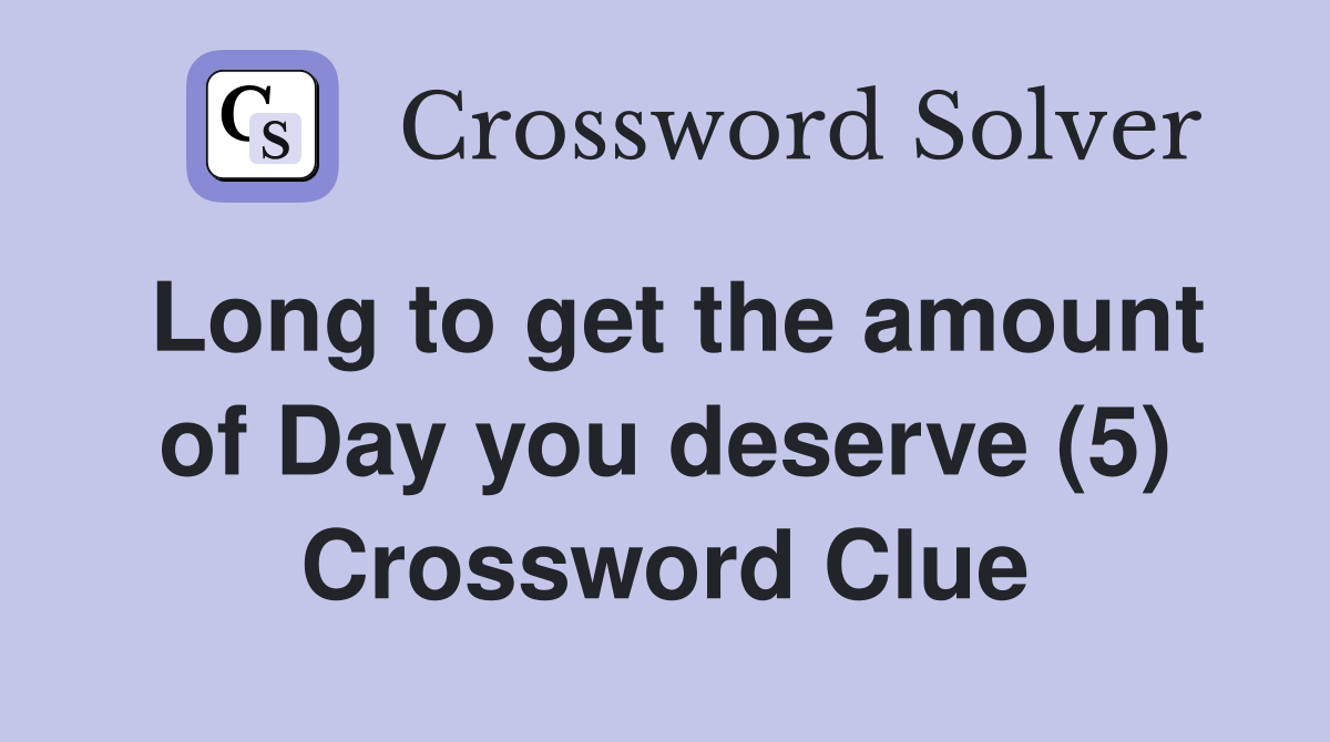 Long to get the amount of Day you deserve (5) Crossword Clue