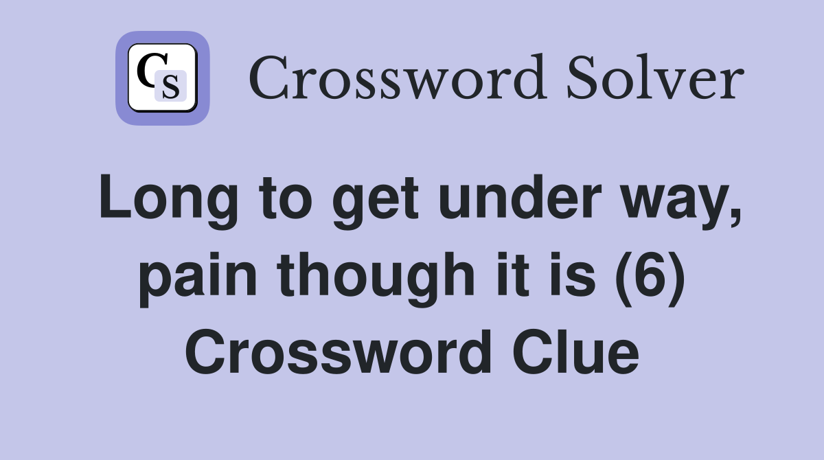 Long to get under way, pain though it is (6) Crossword Clue
