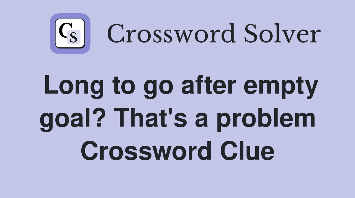 Long to go after empty goal? That's a problem Crossword Clue