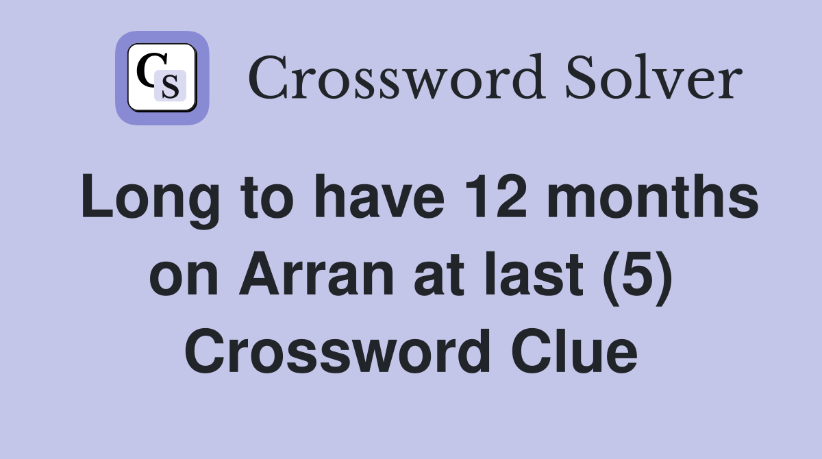 Long to have 12 months on Arran at last (5) Crossword Clue