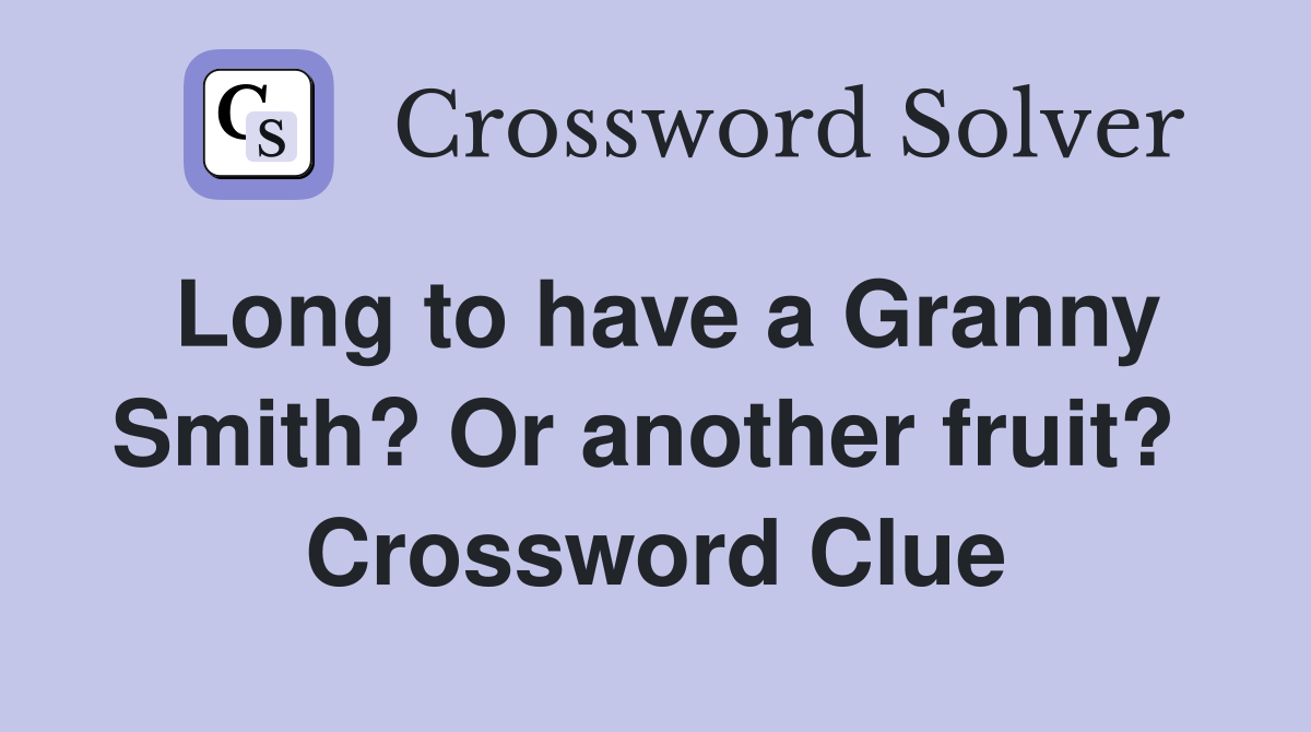 Long to have a Granny Smith? Or another fruit?  Crossword Clue