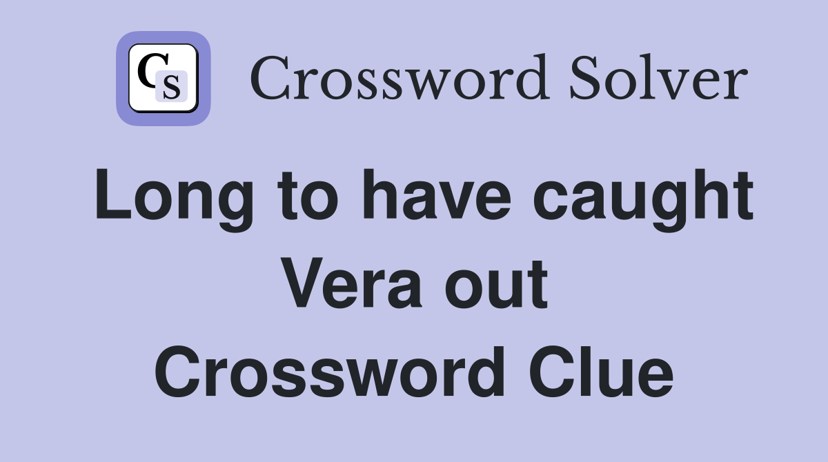 Long to have caught Vera out Crossword Clue