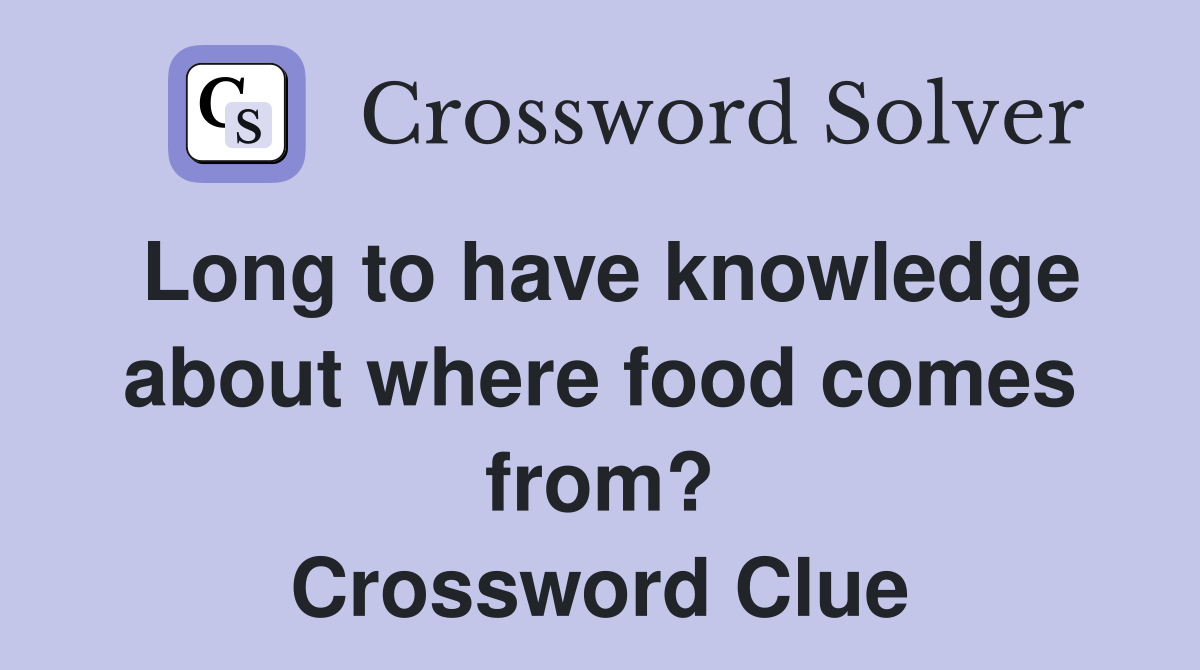 Long to have knowledge about where food comes from? Crossword Clue