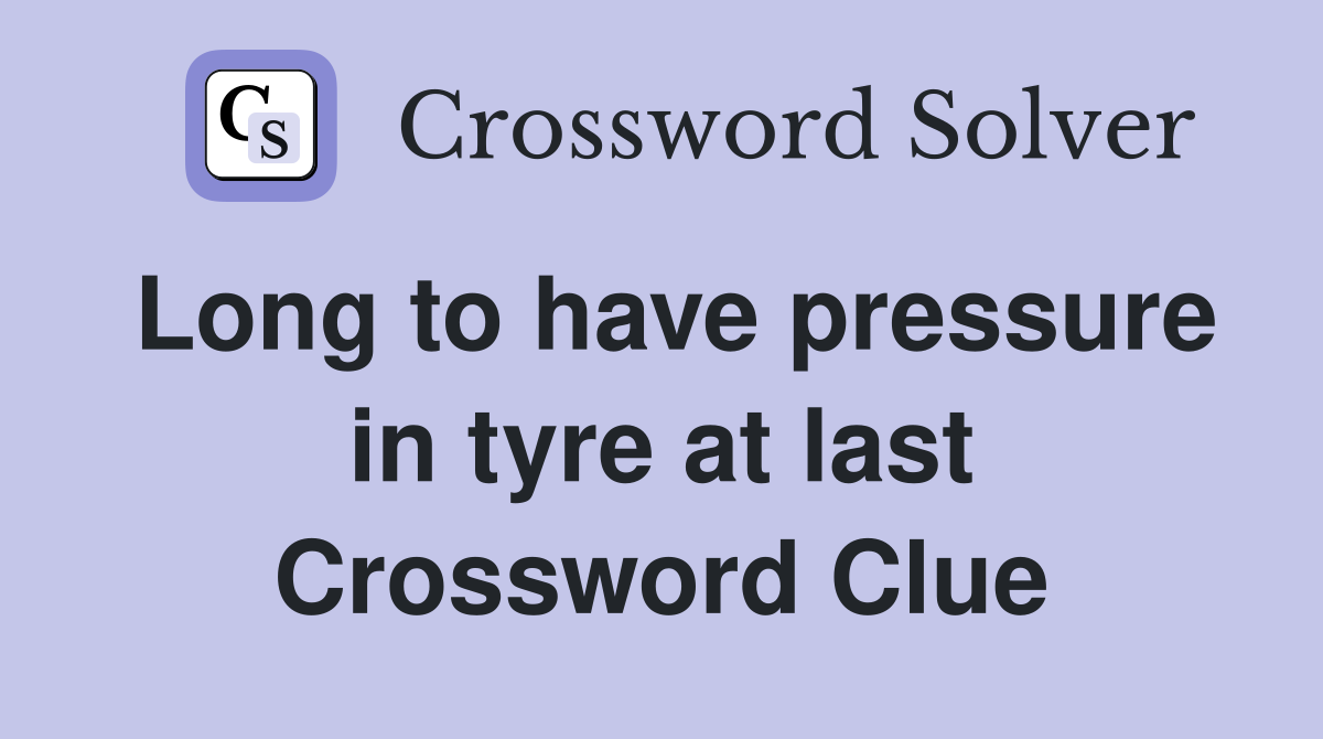 Long to have pressure in tyre at last Crossword Clue