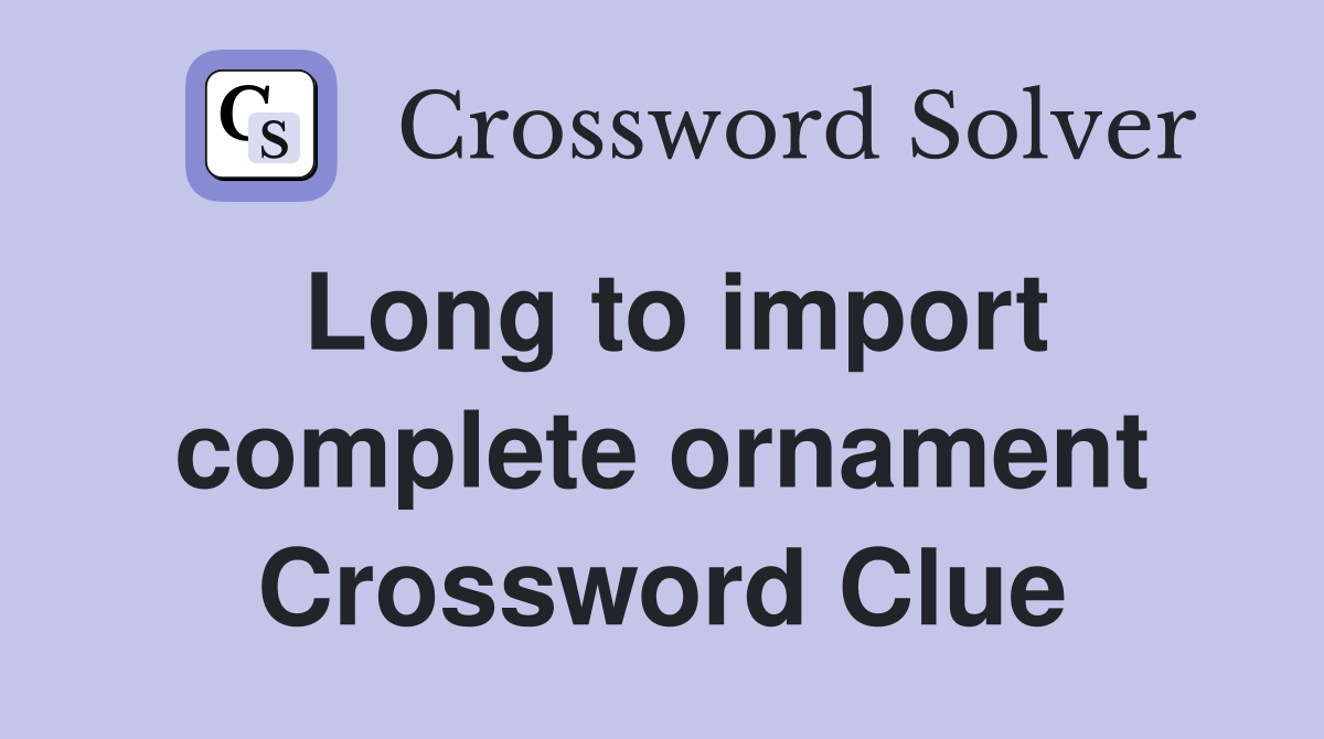 Long to import complete ornament Crossword Clue