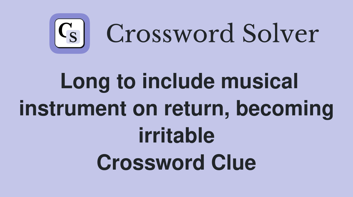 Long to include musical instrument on return, becoming irritable Crossword Clue