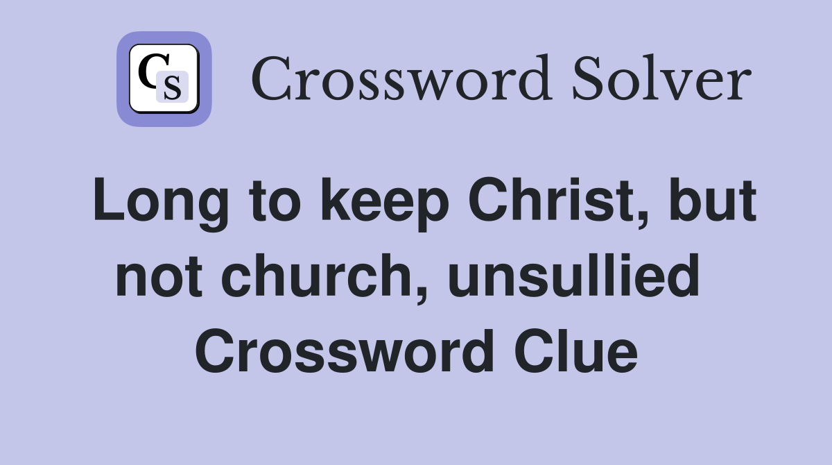 Long to keep Christ, but not church, unsullied  Crossword Clue