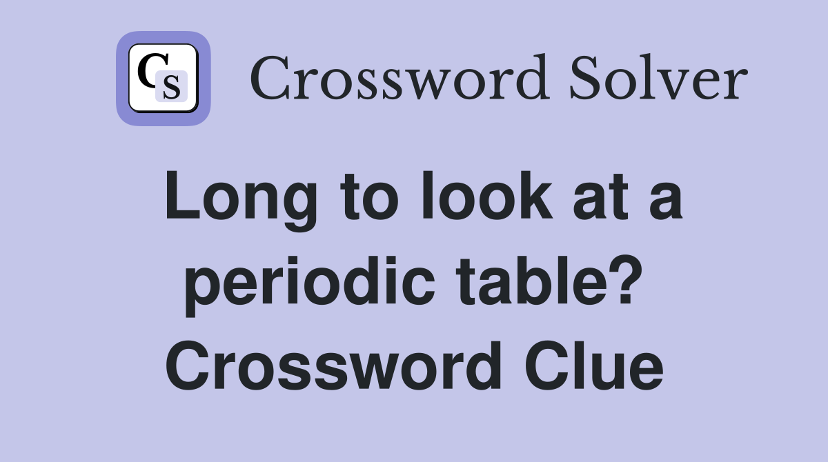 Long to look at a periodic table? Crossword Clue
