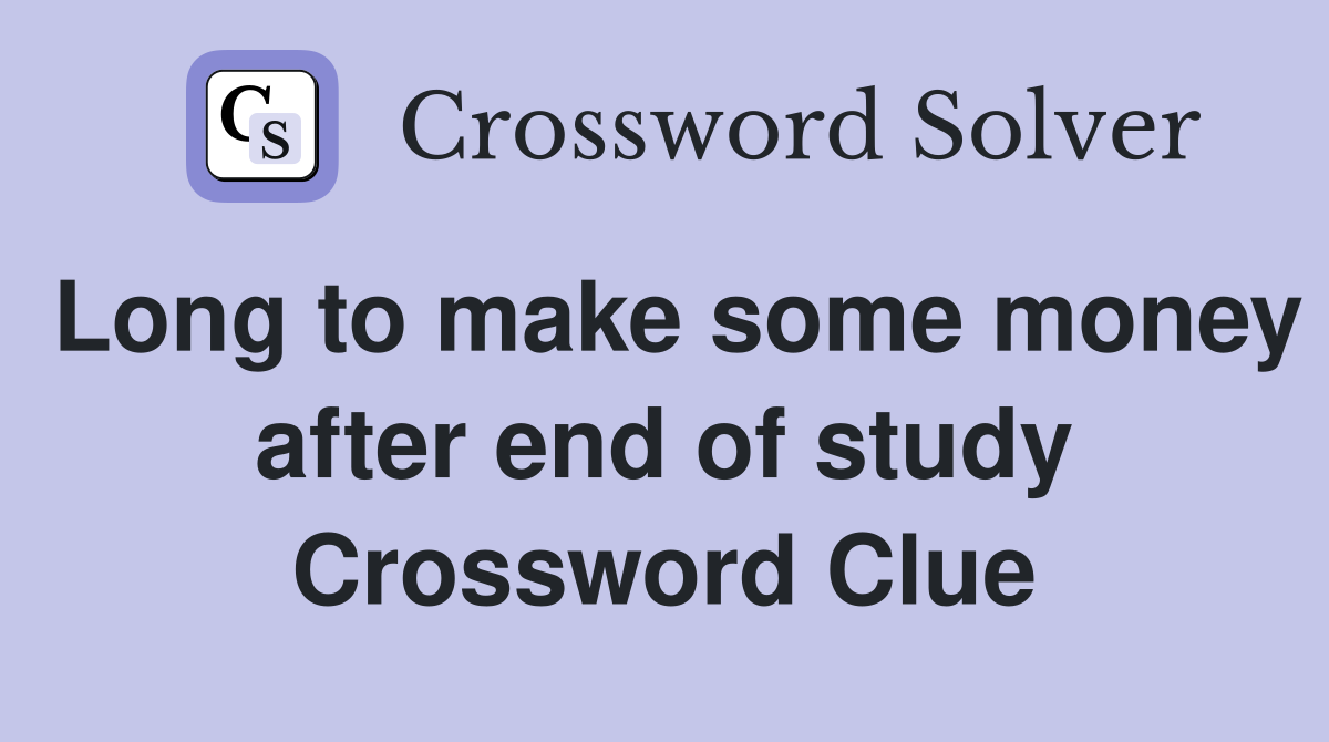 Long to make some money after end of study Crossword Clue