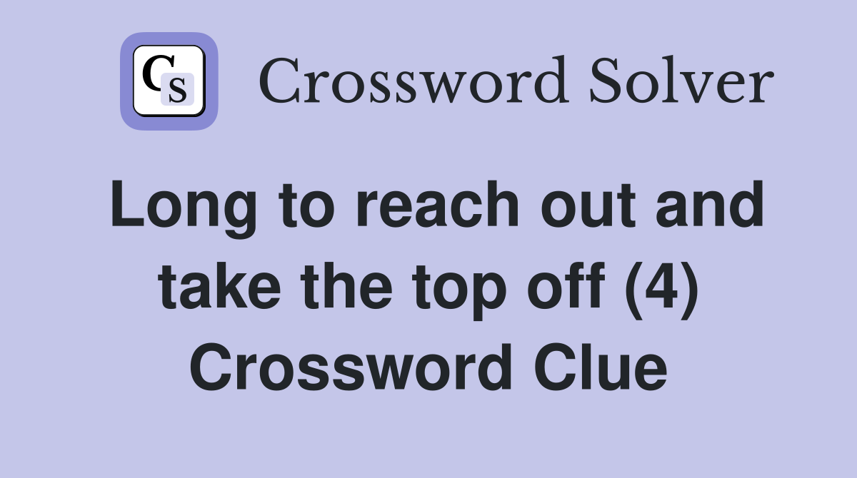 Long to reach out and take the top off (4) Crossword Clue