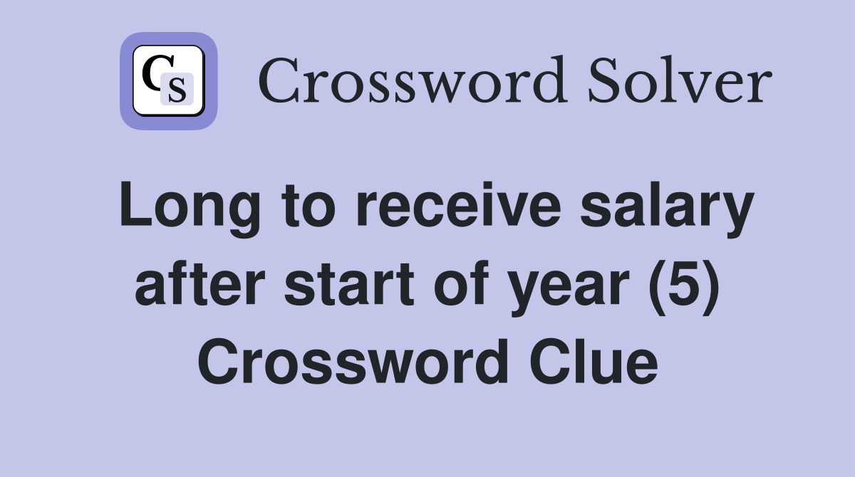 Long to receive salary after start of year (5) Crossword Clue