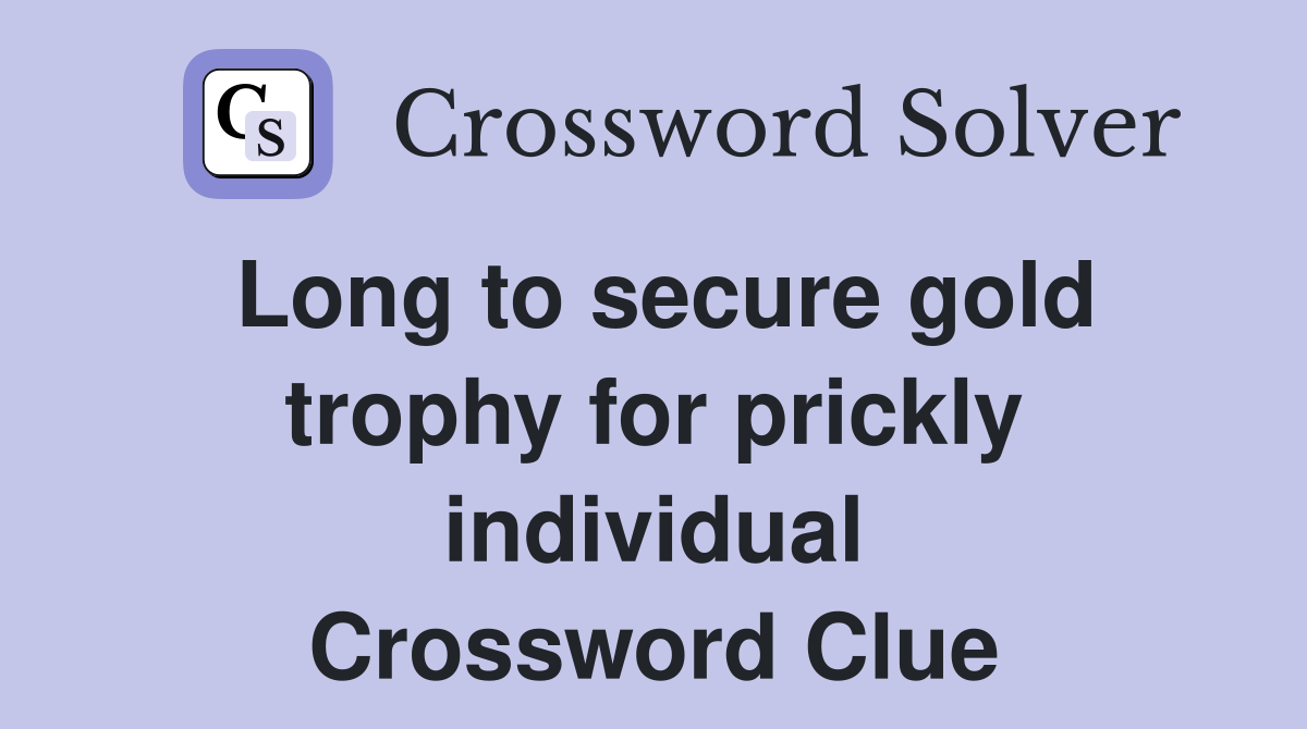 Long to secure gold trophy for prickly individual Crossword Clue