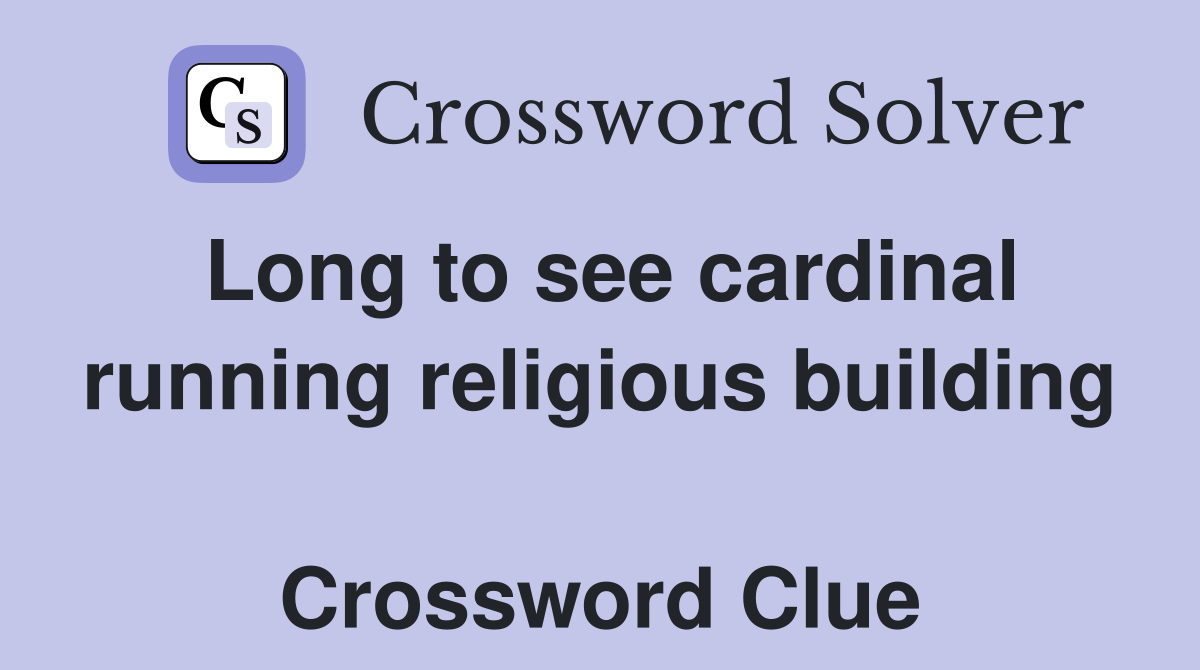 Long to see cardinal running religious building  Crossword Clue