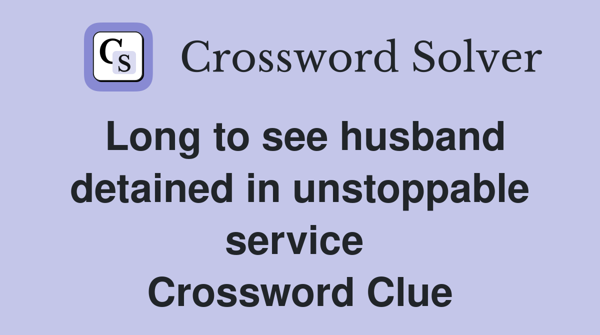 Long to see husband detained in unstoppable service  Crossword Clue