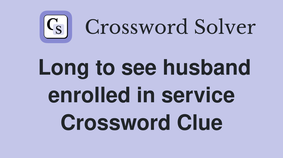 Long to see husband enrolled in service Crossword Clue