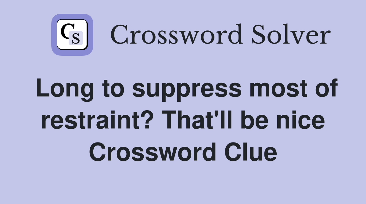 Long to suppress most of restraint? That'll be nice Crossword Clue