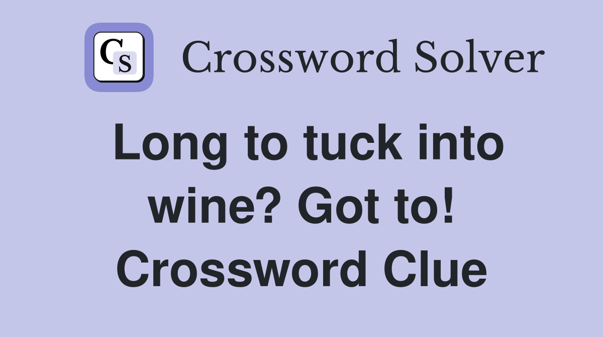 Long to tuck into wine? Got to! Crossword Clue
