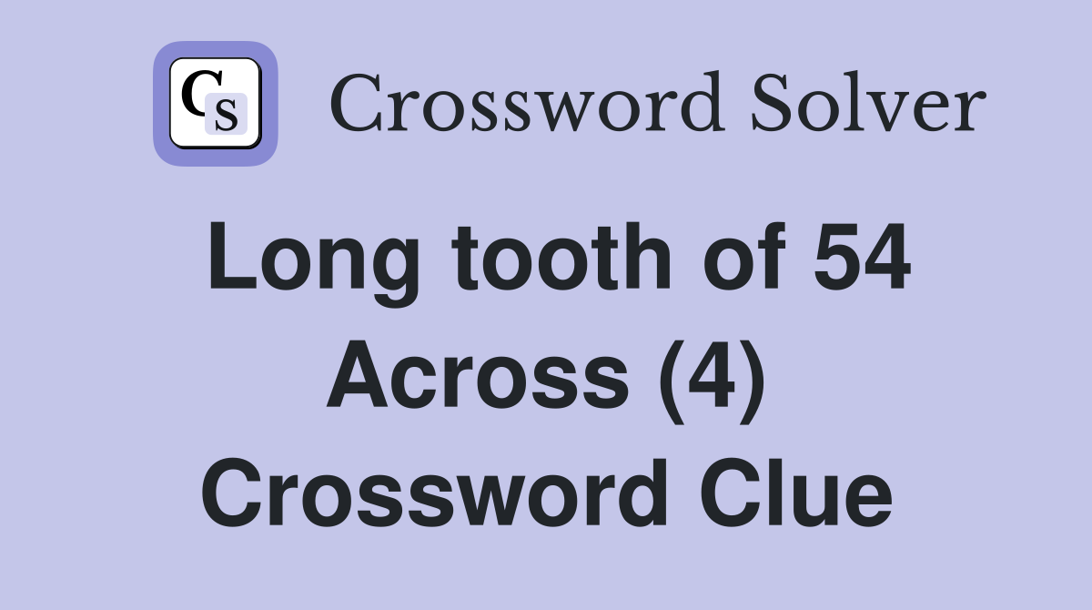 Long tooth of 54 Across (4) Crossword Clue