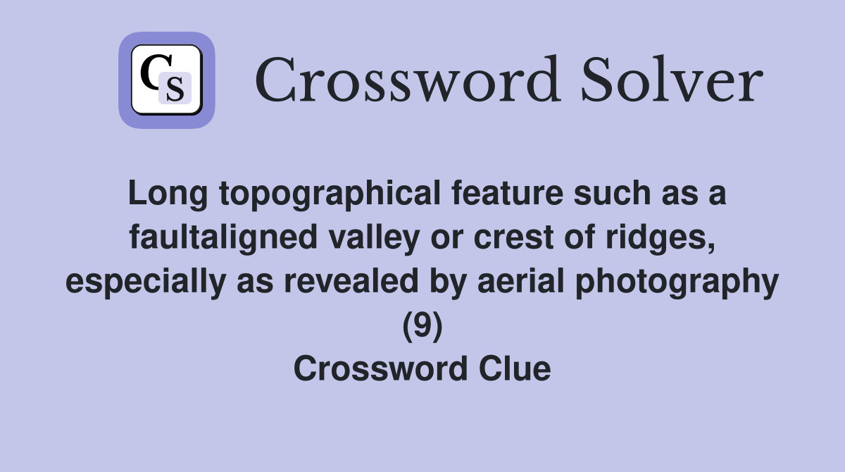 Long topographical feature such as a faultaligned valley or crest of ridges, especially as revealed by aerial photography (9) Crossword Clue