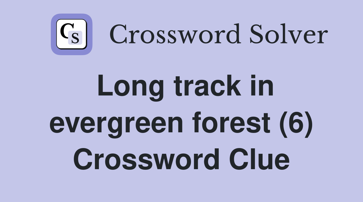 Long track in evergreen forest (6) Crossword Clue