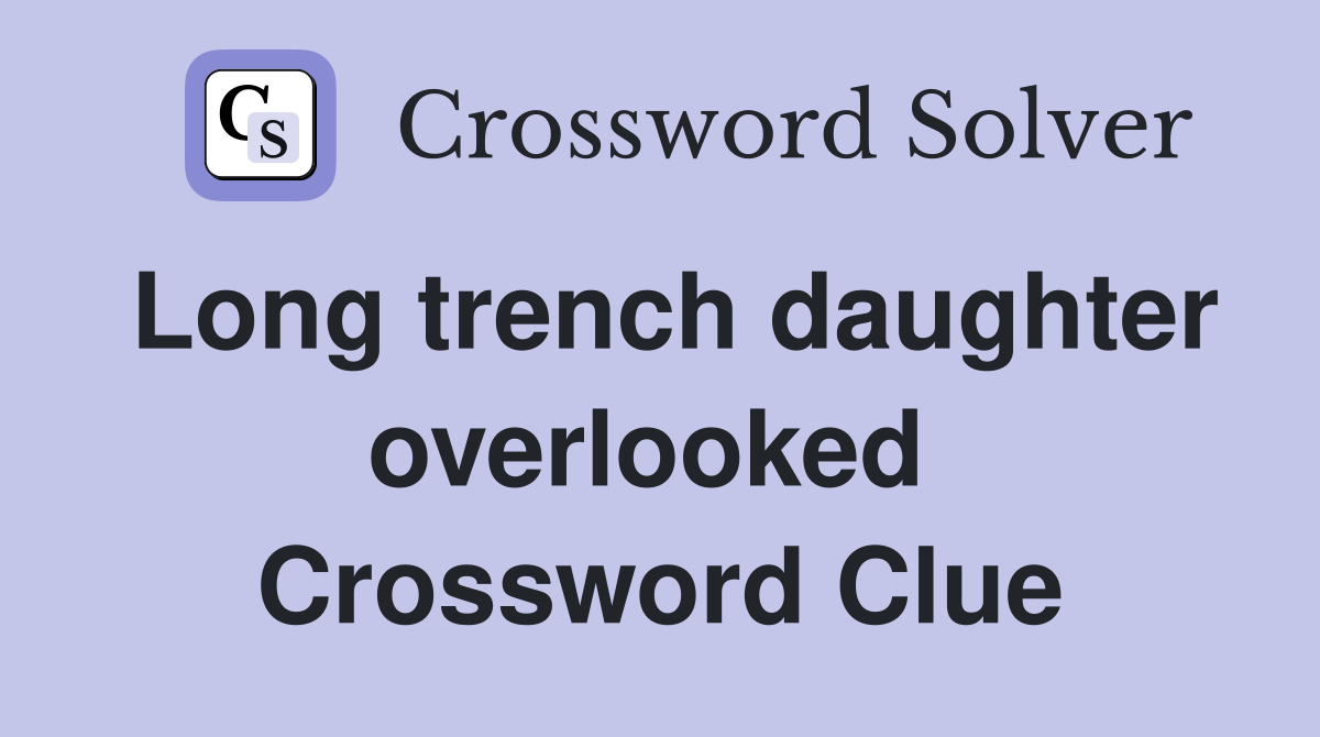 Long trench daughter overlooked  Crossword Clue