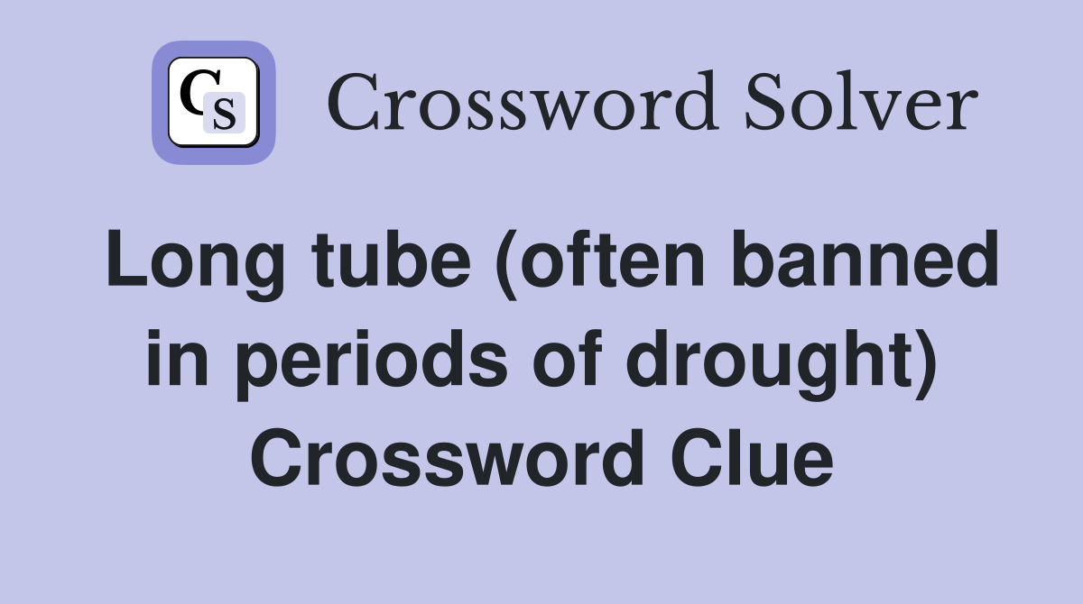 Long tube (often banned in periods of drought) Crossword Clue