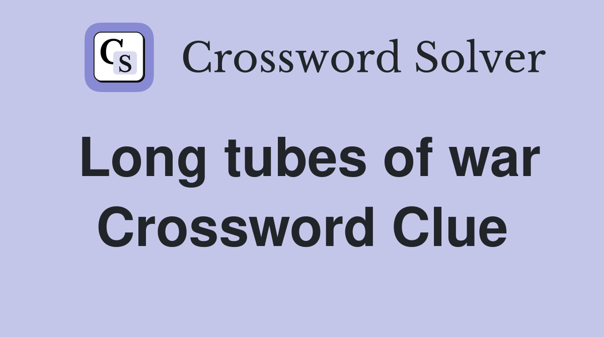 Long tubes of war Crossword Clue