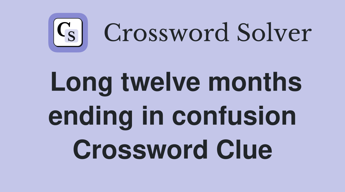 Long twelve months ending in confusion Crossword Clue