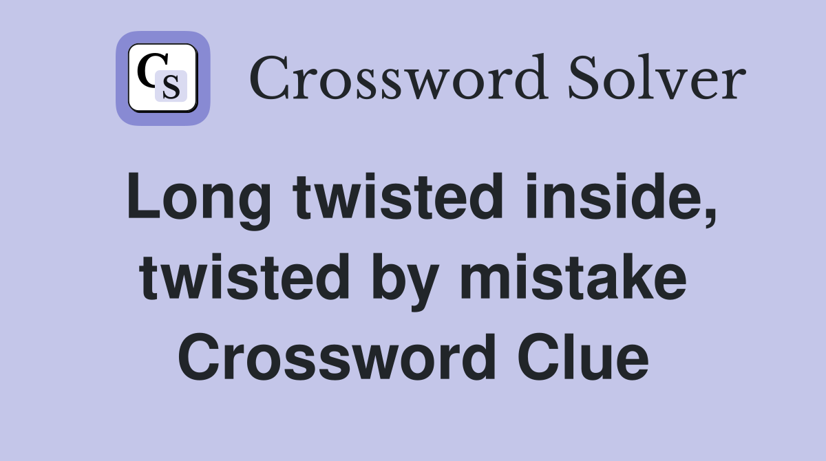 Long twisted inside, twisted by mistake Crossword Clue