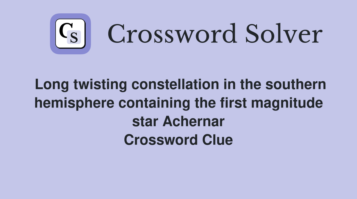 Long twisting constellation in the southern hemisphere containing the first magnitude star Achernar Crossword Clue