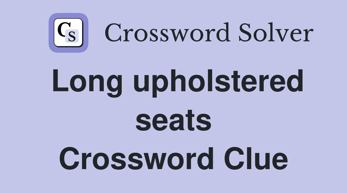 Long upholstered seats Crossword Clue