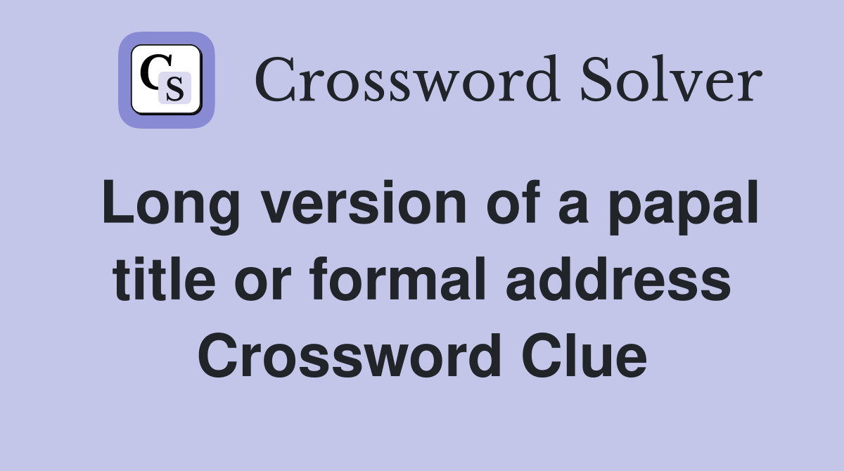 Long version of a papal title or formal address Crossword Clue