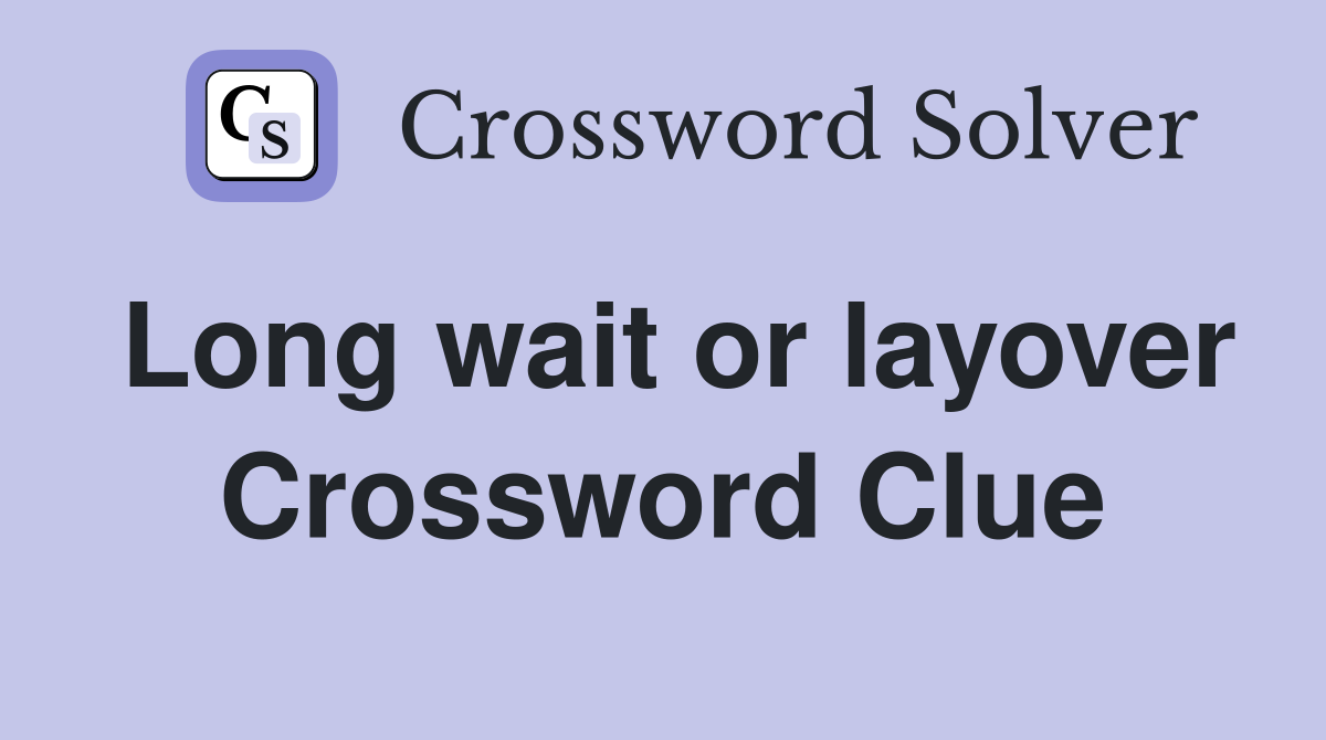 Long wait or layover Crossword Clue