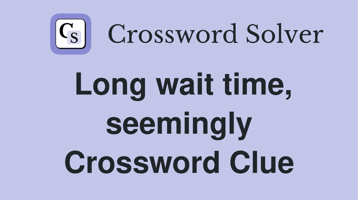 Long wait time, seemingly Crossword Clue
