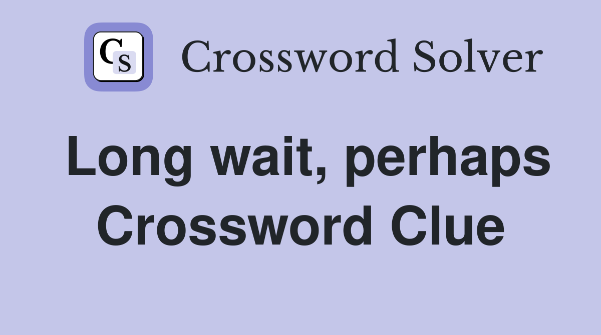 Long wait, perhaps Crossword Clue