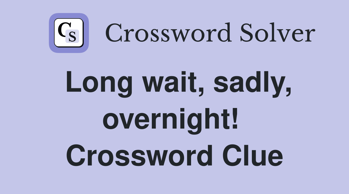 Long wait, sadly, overnight!  Crossword Clue