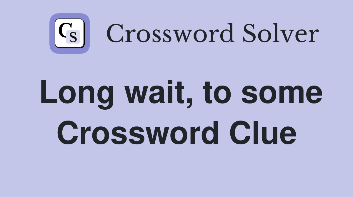 Long wait, to some Crossword Clue
