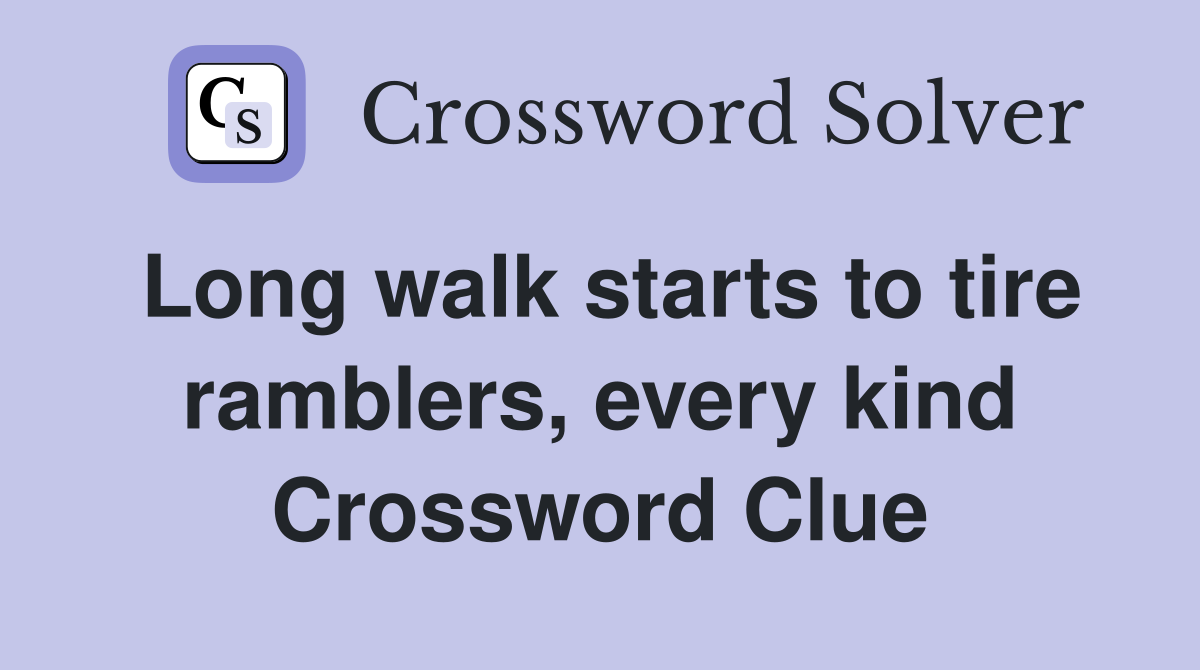 Long walk starts to tire ramblers, every kind Crossword Clue