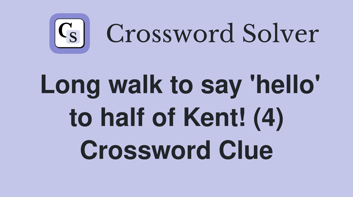 Long walk to say 'hello' to half of Kent! (4) Crossword Clue