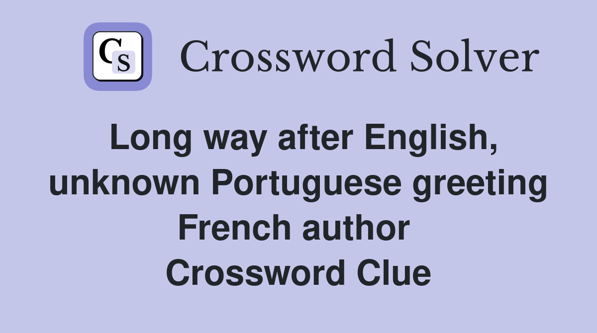 Long way after English, unknown Portuguese greeting French author  Crossword Clue