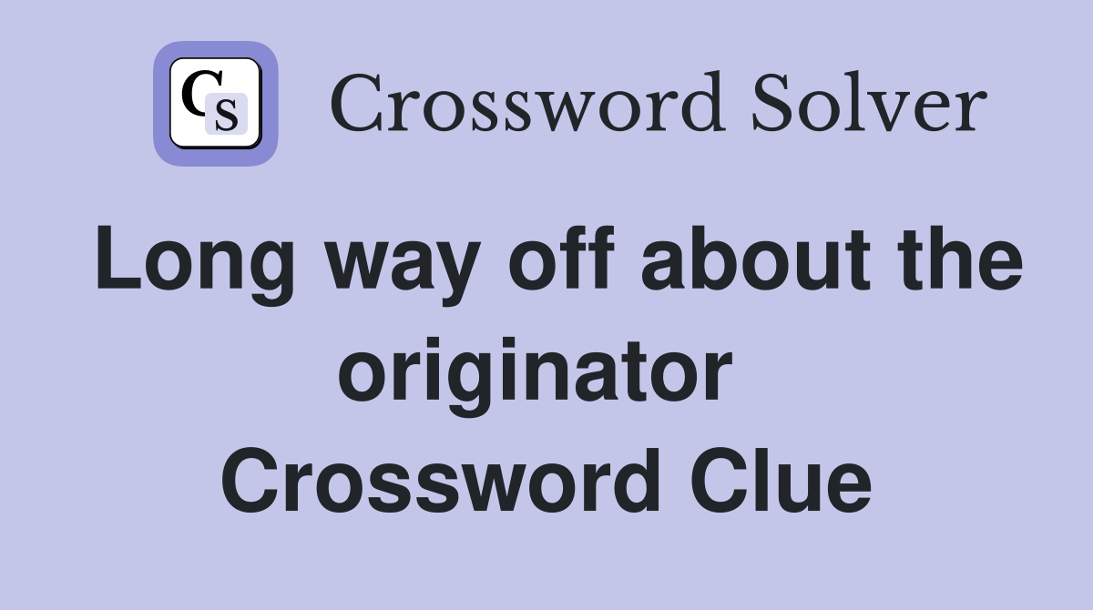 Long way off about the originator  Crossword Clue