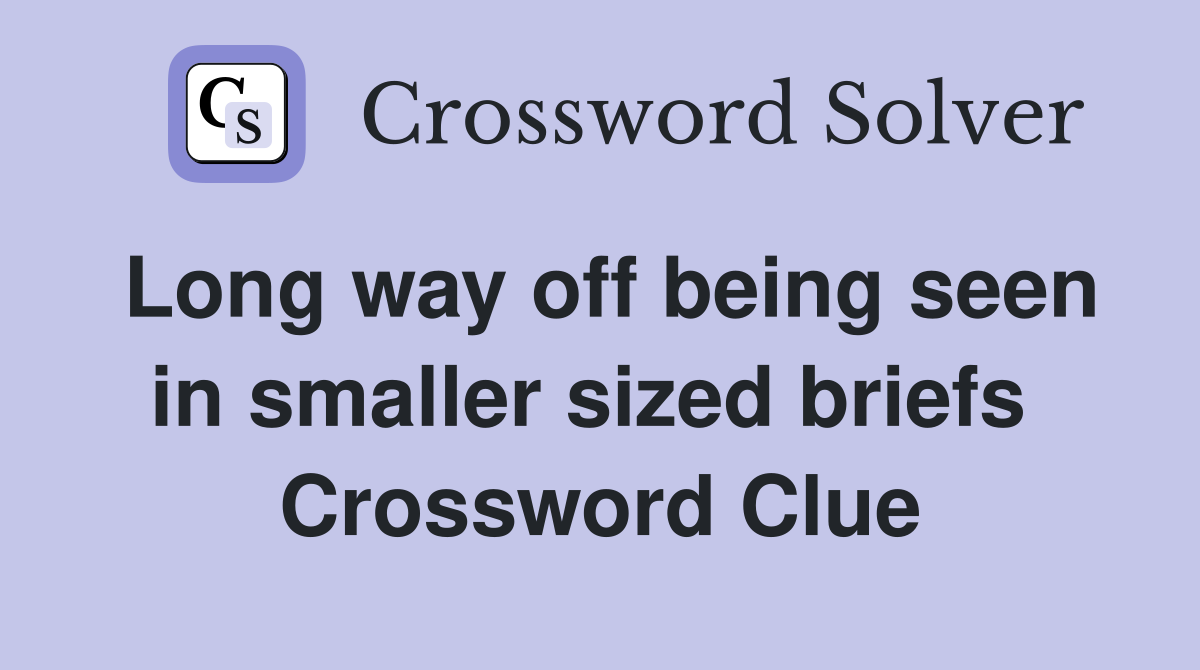 Long way off being seen in smaller sized briefs  Crossword Clue