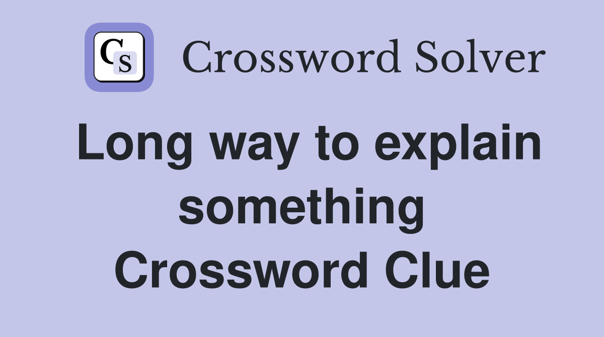 Long way to explain something Crossword Clue