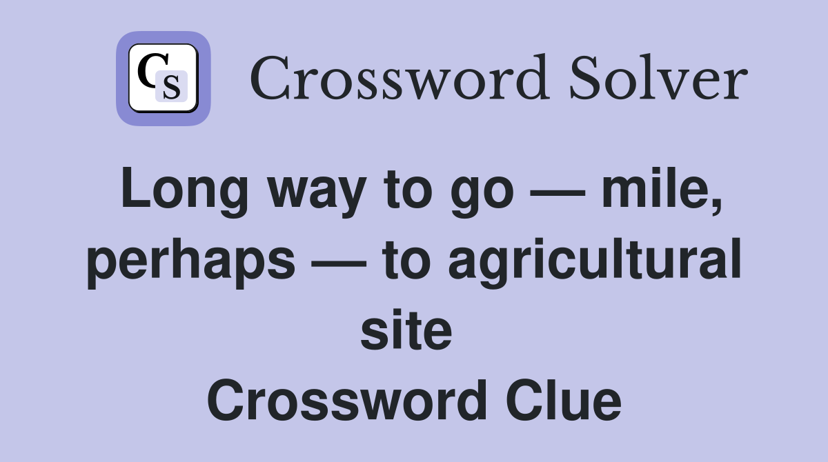 Long way to go — mile, perhaps — to agricultural site  Crossword Clue