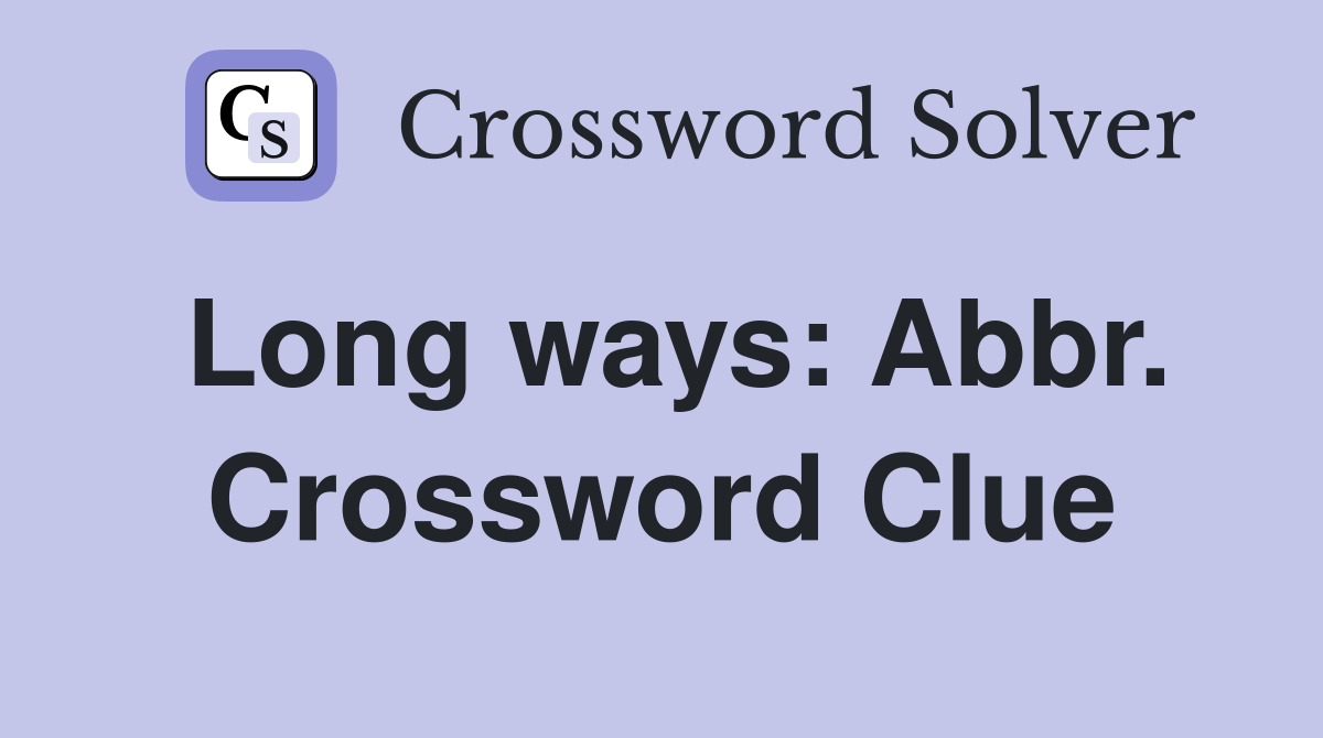 Long ways: Abbr. Crossword Clue