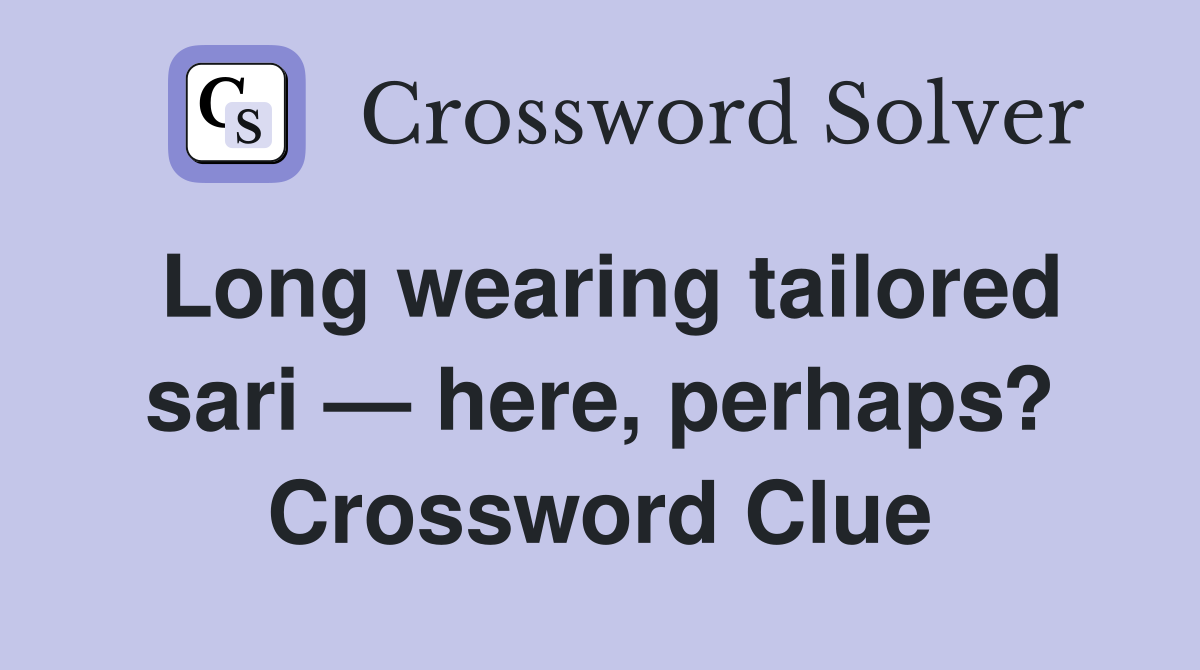 Long wearing tailored sari — here, perhaps? Crossword Clue