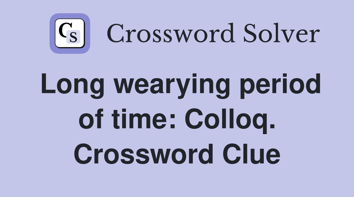 Long wearying period of time: Colloq. Crossword Clue